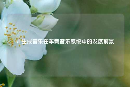 AI 生成音乐在车载音乐系统中的发展前景