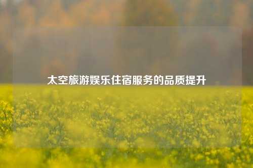 太空旅游娱乐住宿服务的品质提升