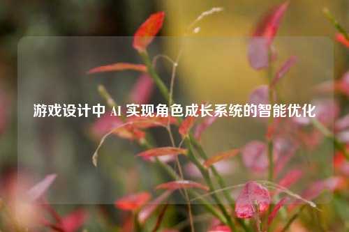 游戏设计中 AI 实现角色成长系统的智能优化